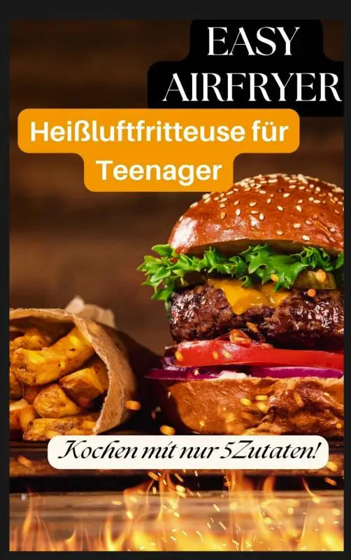 Easy Airfryer - Heißluftfritteuse für Teenager: Kochen mit nur 5 Zutaten!