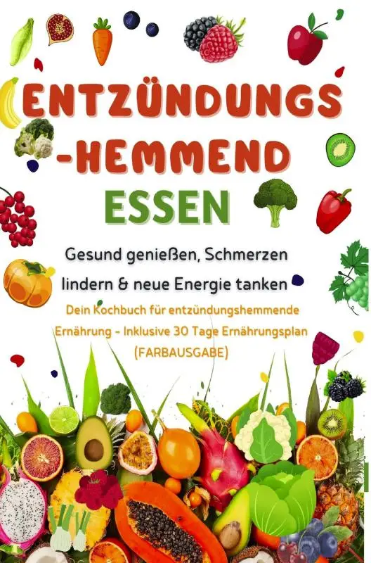 Entzündungshemmend essen | Gesund genießen, Schmerzen lindern & neue Energie tanken - Dein Kochbuch für entzündungshemmende Ernährung