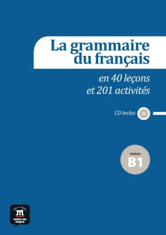 La grammaire du français B1 en 40 leçons et plus de 201 activités / B1