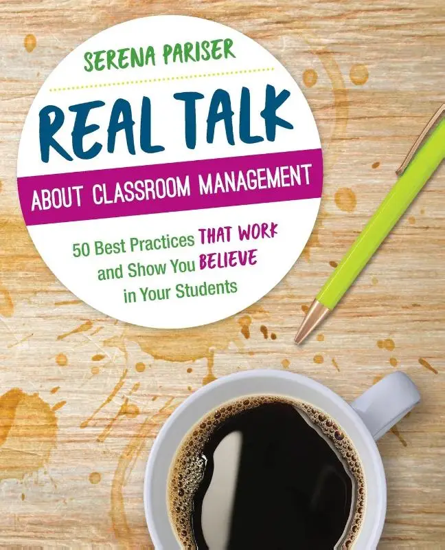 Real Talk About Classroom Management: 50 Best Practices That Work and Show You Believe in Your Students